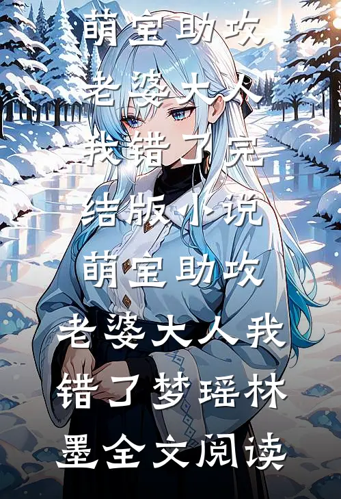萌宝助攻：老婆大人我错了完结版小说_萌宝助攻：老婆大人我错了梦瑶林墨全文阅读