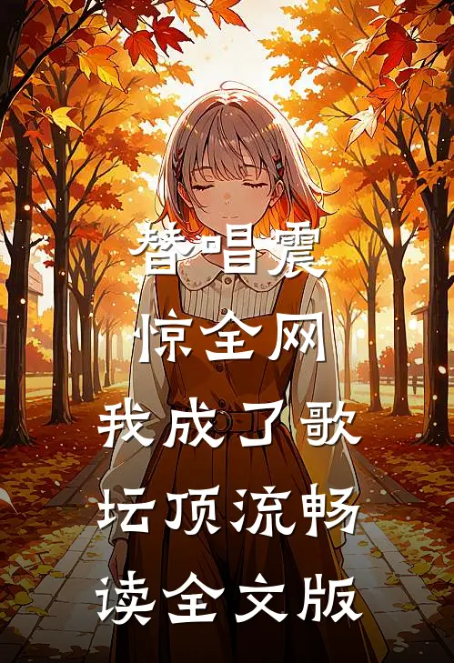 替唱震惊全网，我成了歌坛顶流畅读全文版