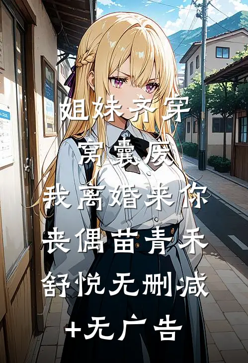 姐妹齐穿窝囊废，我离婚来你丧偶苗青禾舒悦无删减+无广告