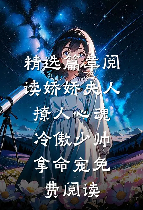 精选篇章阅读娇娇夫人撩人心魂,冷傲少帅拿命宠 免费阅读