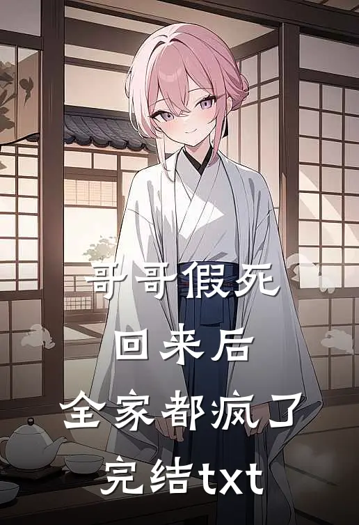 哥哥假死回来后，全家都疯了完结txt