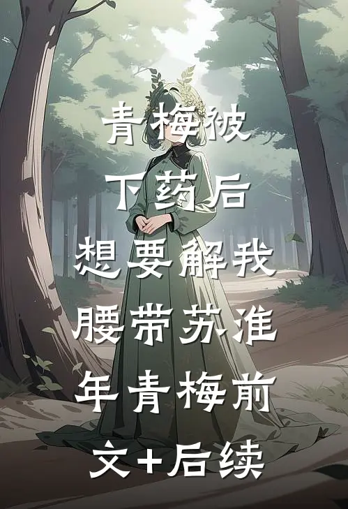 青梅被下药后，想要解我腰带苏淮年青梅前文+后续