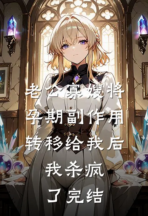 老公寡嫂将孕期副作用转移给我后，我杀疯了完结