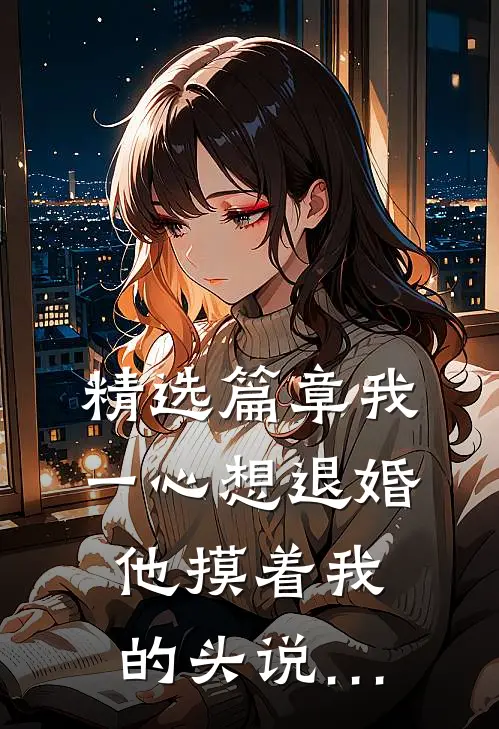 精选篇章我一心想退婚,他摸着我的头说…