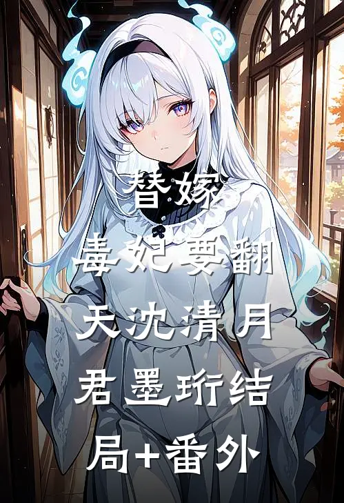 替嫁，毒妃要翻天沈清月君墨珩结局+番外