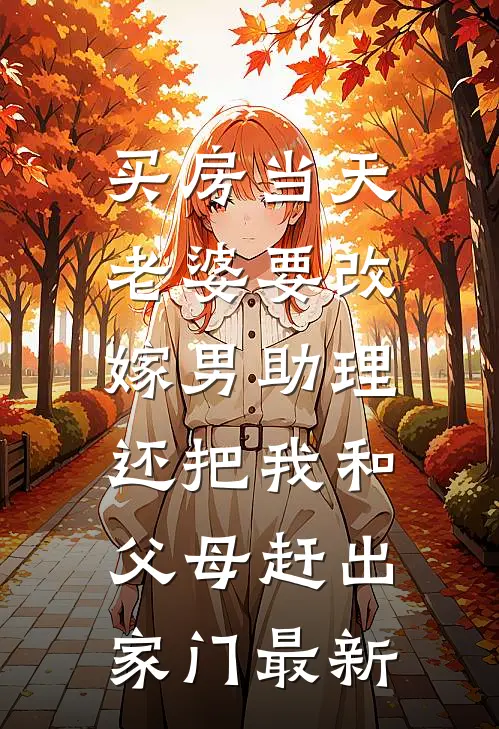 买房当天，老婆要改嫁男助理，还把我和父母赶出家门最新