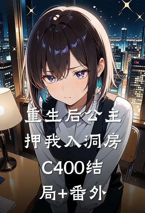 重生后公主押我入洞房C400结局+番外
