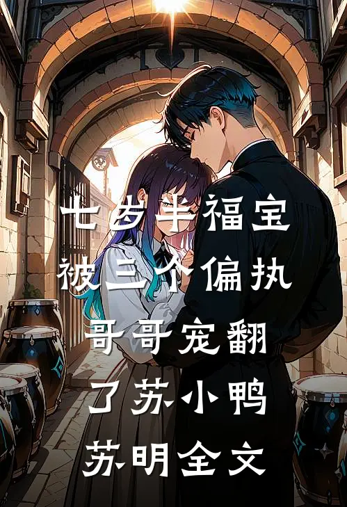 七岁半福宝被三个偏执哥哥宠翻了苏小鸭苏明全文