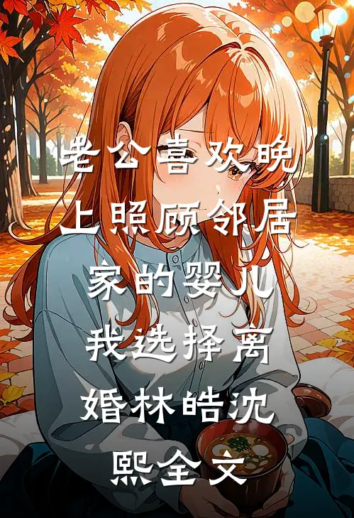 老公喜欢晚上照顾邻居家的婴儿，我选择离婚林皓沈熙全文