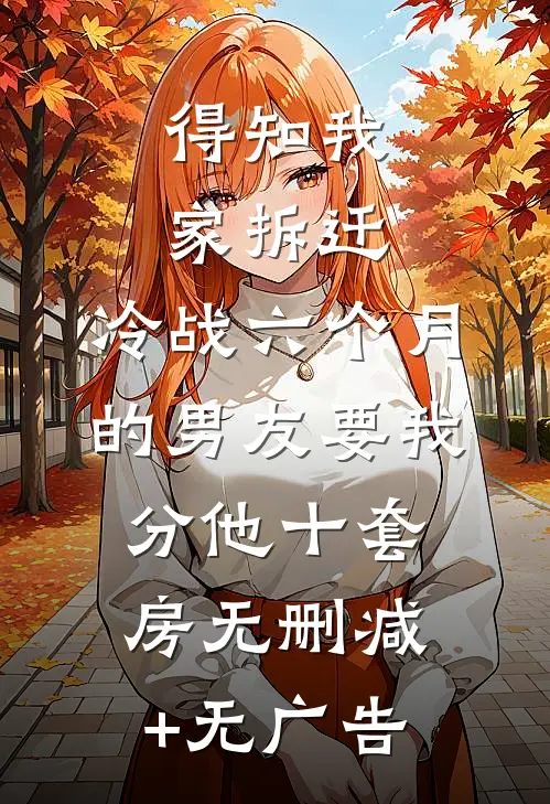 得知我家拆迁，冷战六个月的男友要我分他十套房无删减+无广告