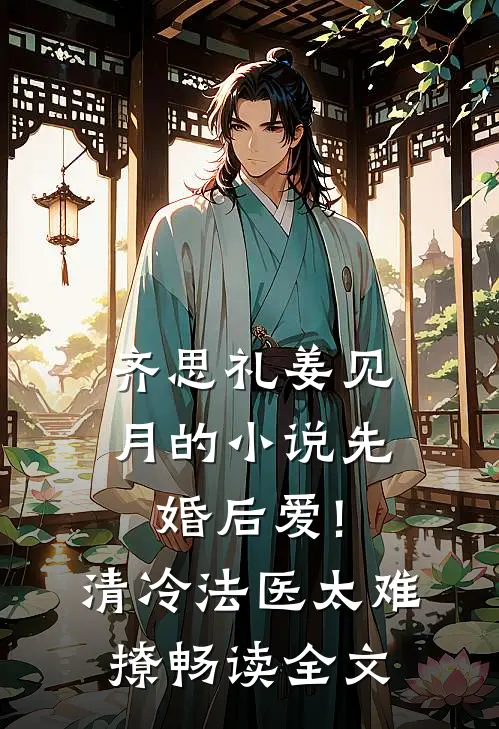 齐思礼姜见月的小说先婚后爱!清冷法医太难撩畅读全文