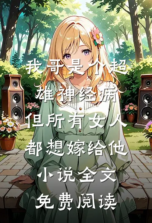 我哥是个超雄神经病，但所有女人都想嫁给他小说全文免费阅读