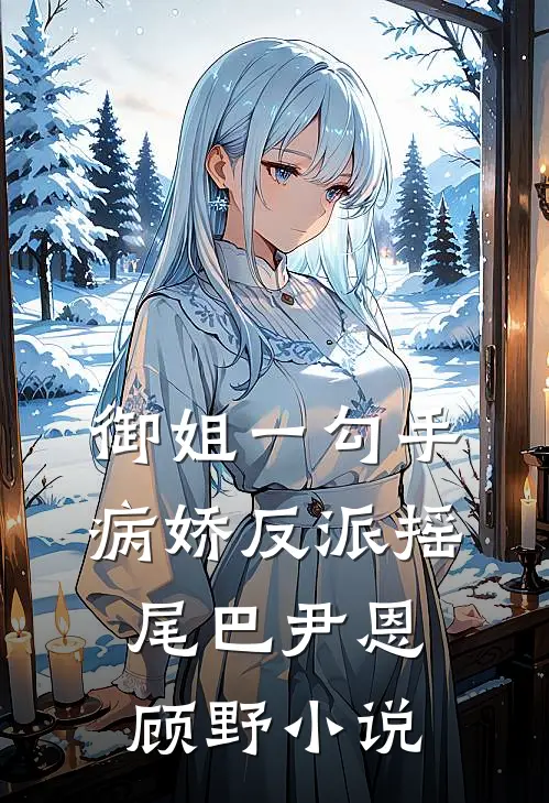 御姐一勾手，病娇反派摇尾巴尹恩顾野小说