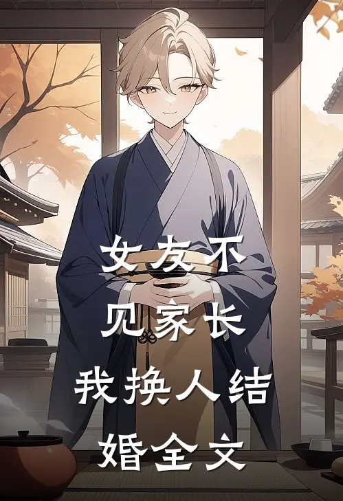 女友不见家长，我换人结婚全文
