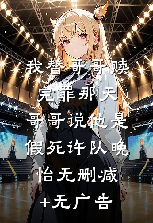 我替哥哥赎完罪那天，哥哥说他是假死许队晚怡无删减+无广告