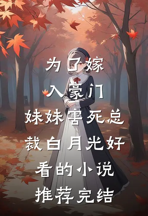 为了嫁入豪门，妹妹害死总裁白月光好看的小说推荐完结