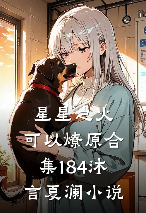 星星之火，可以燎原合集184沐言夏澜小说