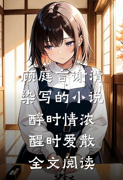 顾庭言谢清染写的小说醉时情浓，醒时爱散全文阅读