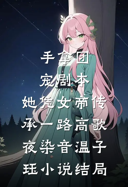 手拿团宠剧本，她凭女帝传承一路高歌夜染音温子珏小说结局