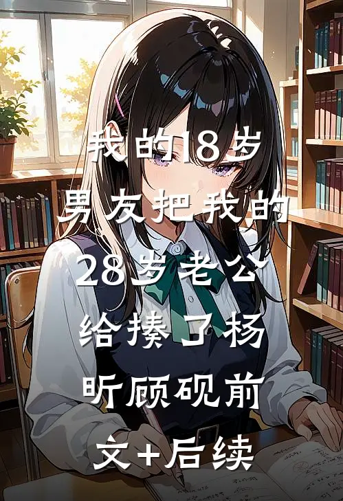 我的18岁男友把我的28岁老公给揍了杨昕顾砚前文+后续