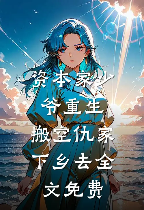 资本家少爷重生，搬空仇家下乡去全文免费