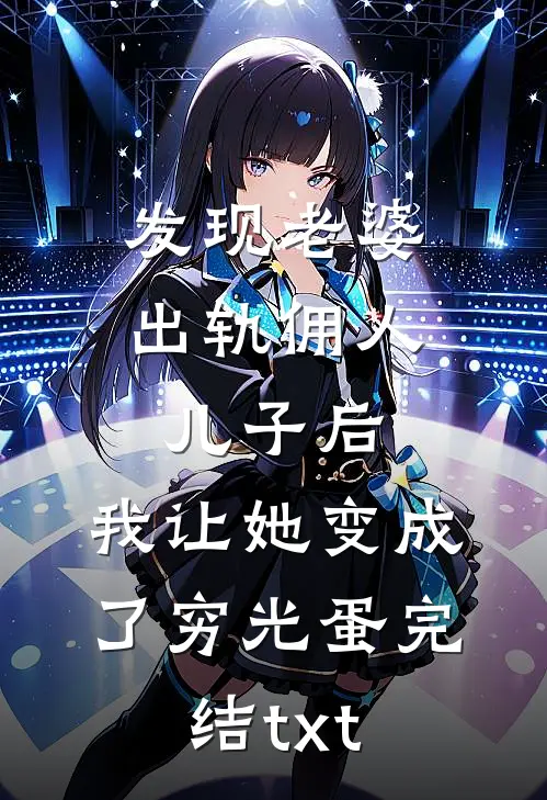 发现老婆出轨佣人儿子后，我让她变成了穷光蛋完结txt