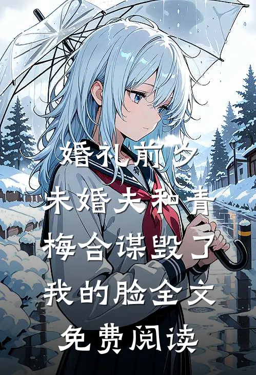 婚礼前夕，未婚夫和青梅合谋毁了我的脸全文免费阅读