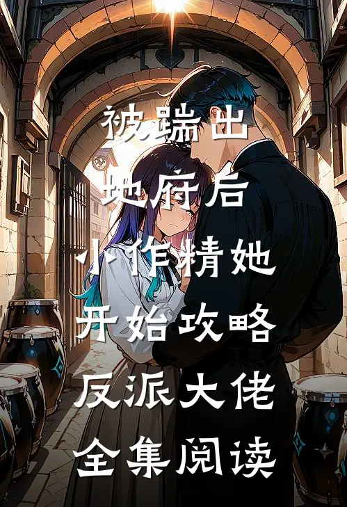 被踹出地府后，小作精她开始攻略反派大佬全集阅读