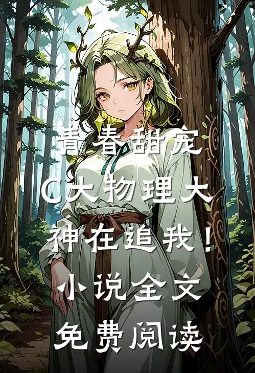 青春甜宠：C大物理大神在追我！小说全文免费阅读