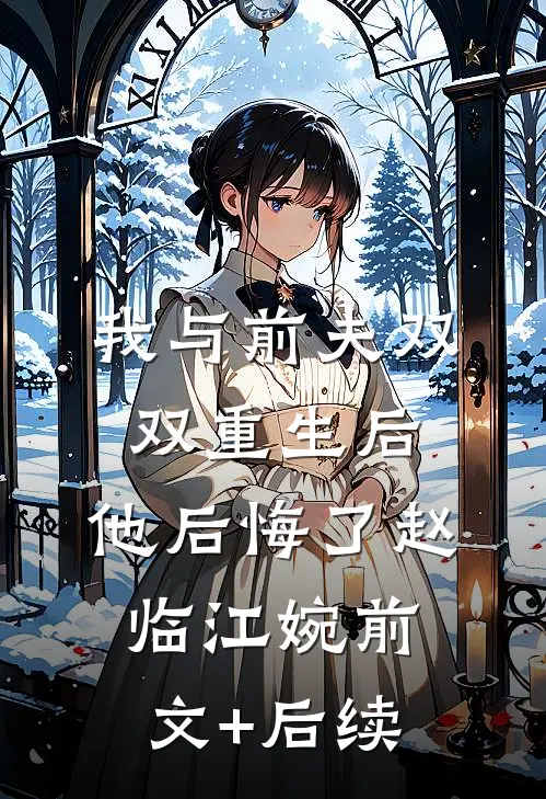 我与前夫双双重生后，他后悔了赵临江婉前文+后续