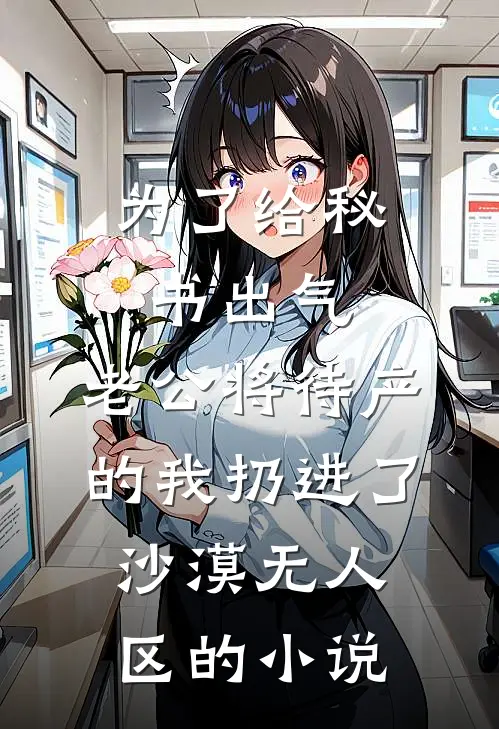 为了给秘书出气，老公将待产的我扔进了沙漠无人区的小说