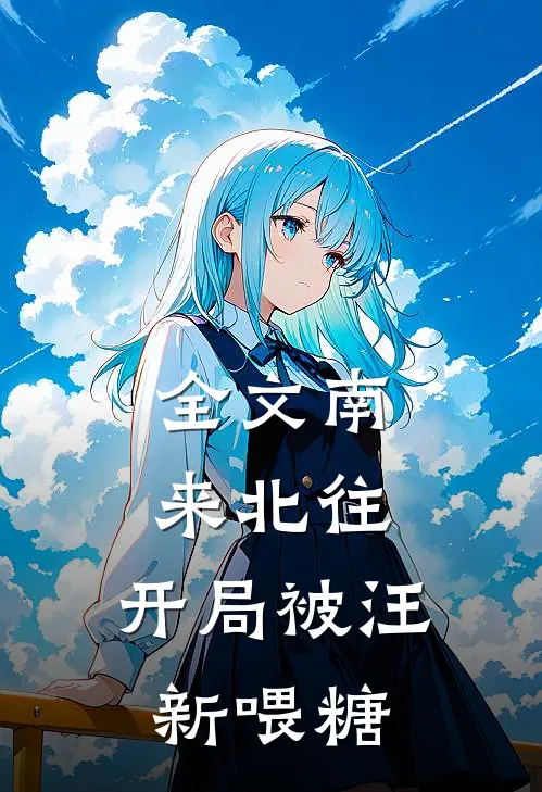 全文南来北往：开局被汪新喂糖