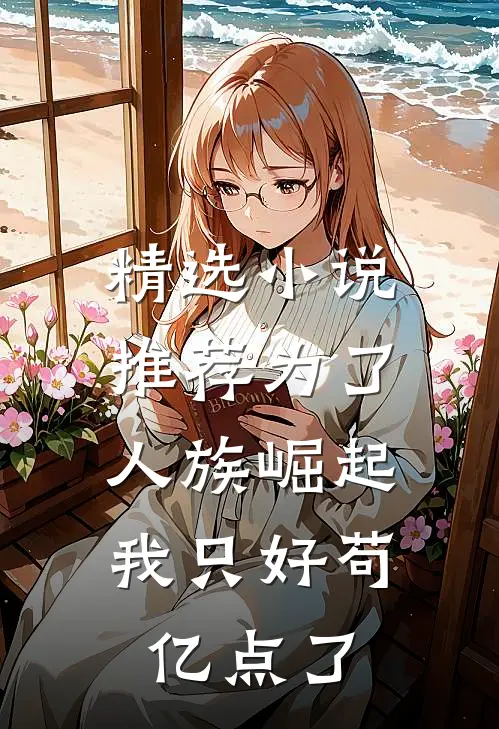 精选小说推荐为了人族崛起，我只好苟亿点了