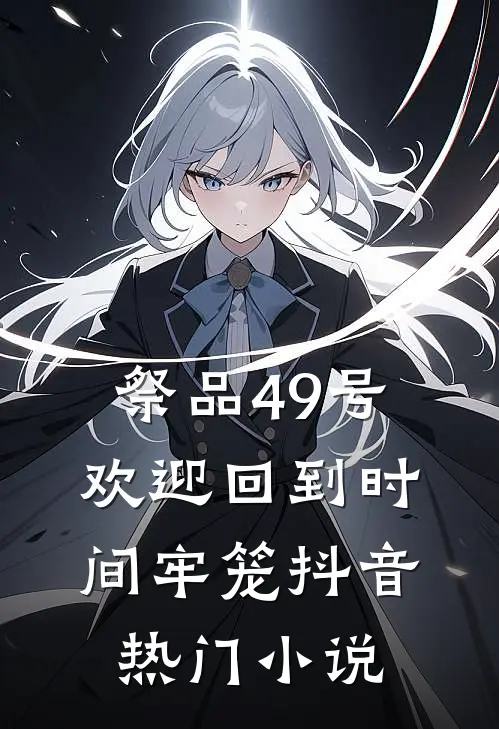 祭品49号，欢迎回到时间牢笼抖音热门小说