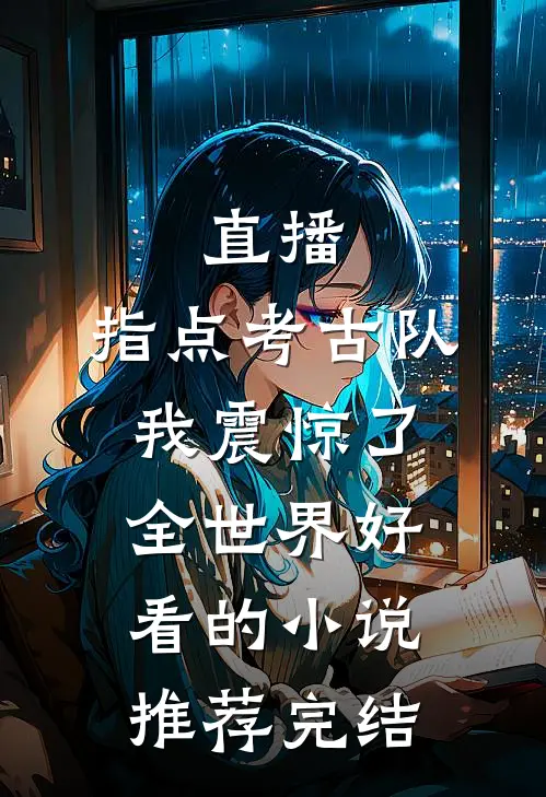 直播：指点考古队，我震惊了全世界好看的小说推荐完结