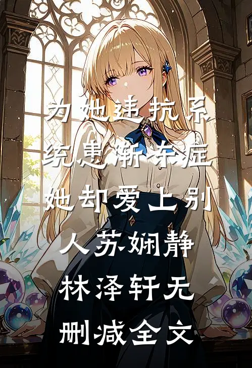 为她违抗系统患渐冻症，她却爱上别人苏娴静林泽轩无删减全文