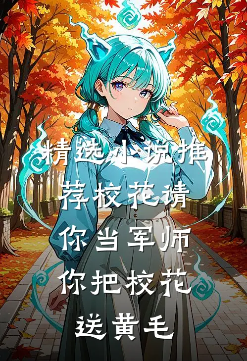 精选小说推荐校花请你当军师，你把校花送黄毛