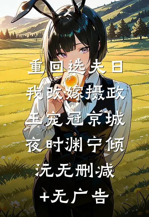 重回选夫日，我改嫁摄政王宠冠京城夜时渊宁倾沅无删减+无广告