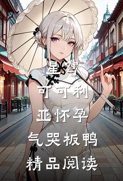 星穹：可可利亚怀孕，气哭板鸭精品阅读