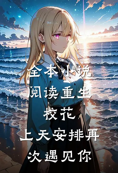 全本小说阅读重生：校花，上天安排再次遇见你