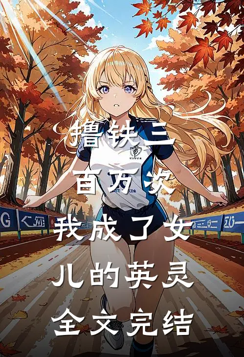 撸铁三百万次，我成了女儿的英灵全文完结