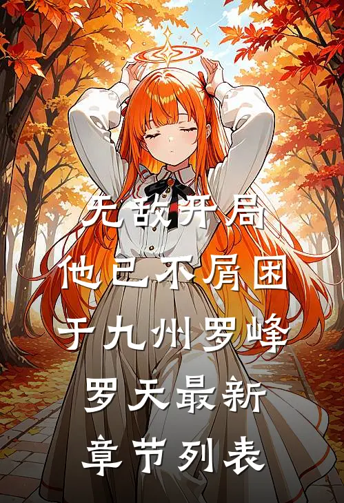 无敌开局，他已不屑困于九州罗峰罗天最新章节列表