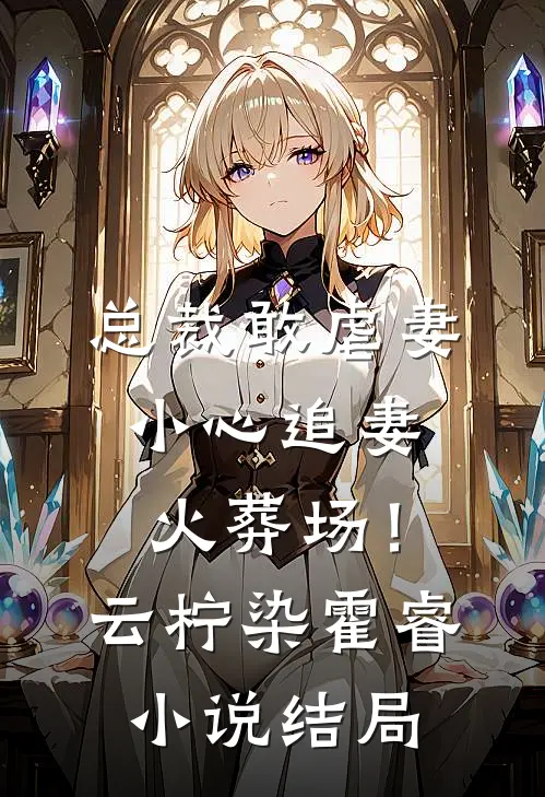 总裁敢虐妻，小心追妻火葬场！云柠染霍睿小说结局