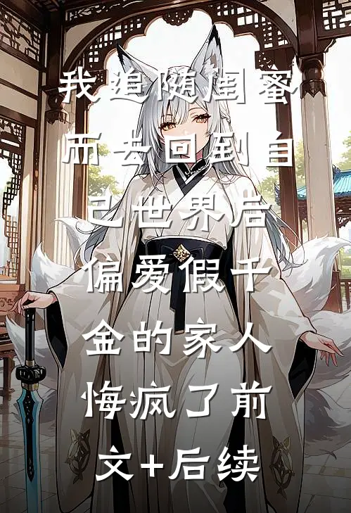 我追随闺蜜而去回到自己世界后，偏爱假千金的家人悔疯了前文+后续