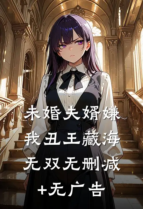 未婚夫婿嫌我丑王藏海无双无删减+无广告