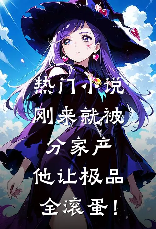 热门小说刚来就被分家产，他让极品全滚蛋！