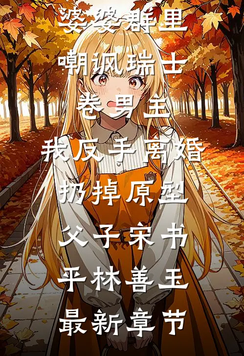 婆婆群里嘲讽瑞士卷男主，我反手离婚扔掉原型父子宋书平林善玉最新章节
