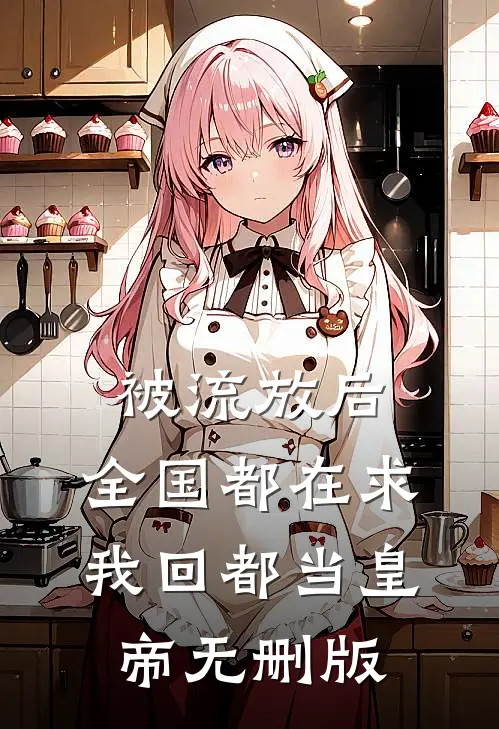 被流放后，全国都在求我回都当皇帝无删版