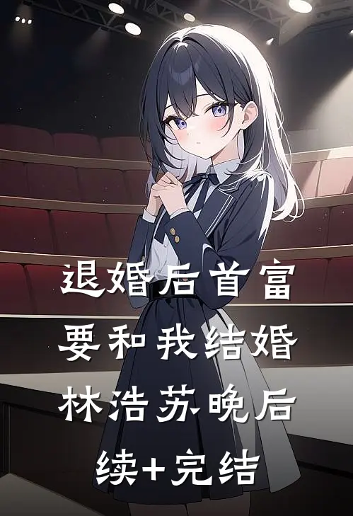 退婚后首富要和我结婚林浩苏晚后续+完结