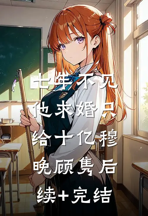 七年不见，他求婚只给十亿穆晚顾隽后续+完结